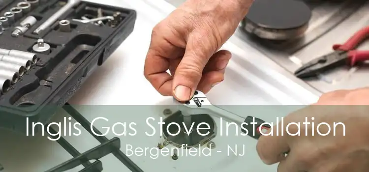 Inglis Gas Stove Installation Bergenfield - NJ